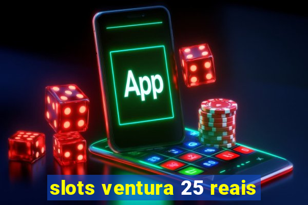 slots ventura 25 reais